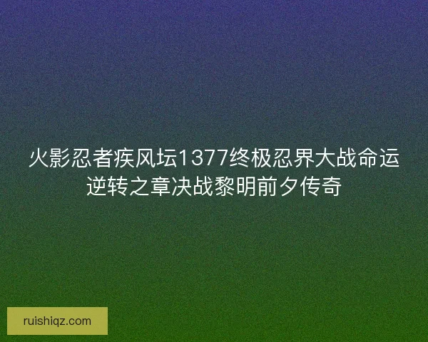 火影忍者疾风坛1377终极忍界大战命运逆转之章决战黎明前夕传奇