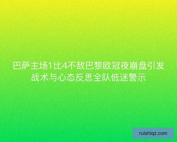 巴萨主场1比4不敌巴黎欧冠夜崩盘引发战术与心态反思全队低迷警示
